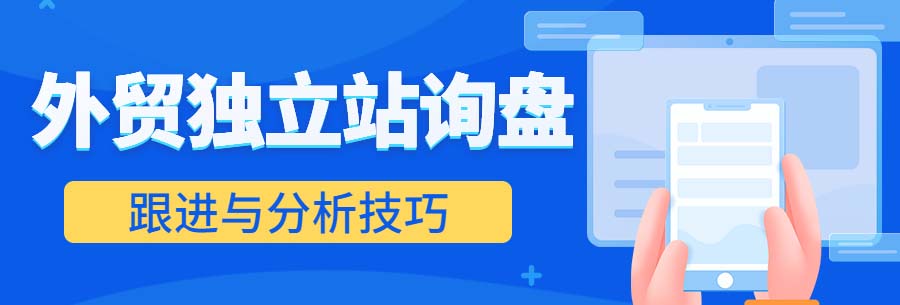 干货分享|外贸独立站询盘跟进与分析4个技巧！